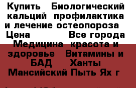 Купить : Биологический кальций -профилактика и лечение остеопороза › Цена ­ 3 090 - Все города Медицина, красота и здоровье » Витамины и БАД   . Ханты-Мансийский,Пыть-Ях г.